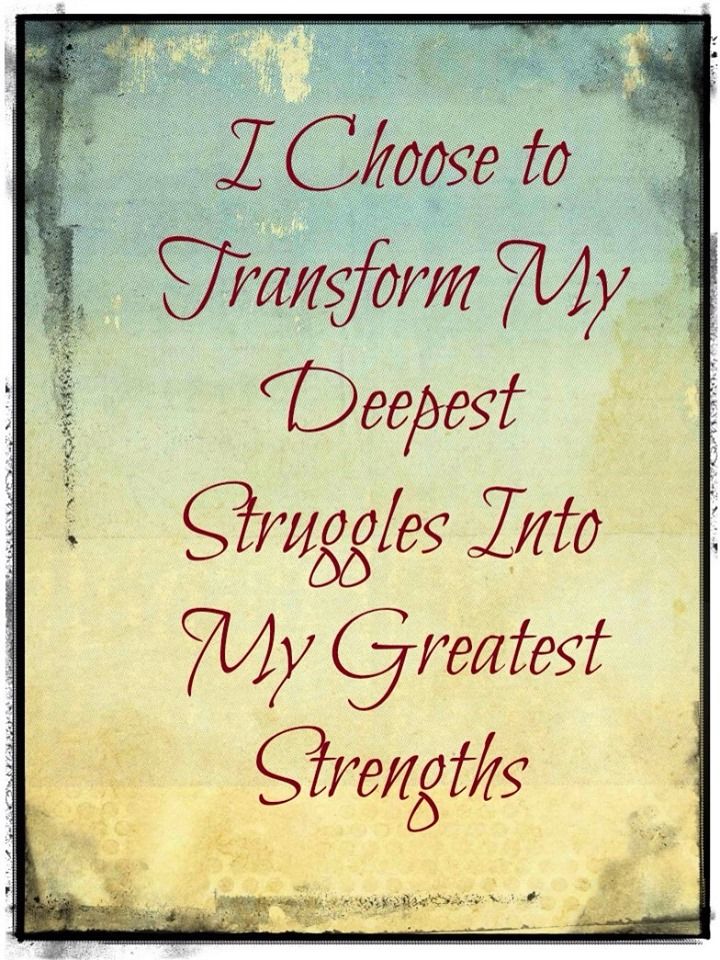 I Choose To Transform My Deepest Struggles Into My Greatest Strengths