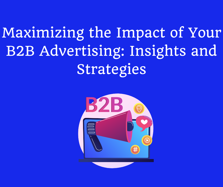 Maximizing The Impact Of Your B2b Advertising Insights And Strategies