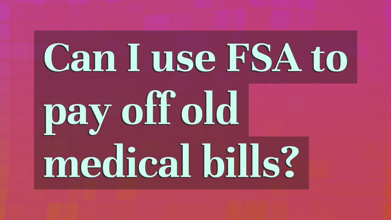 Using Your Fsa To Pay Previous Year Medical Bills What You Need To Know